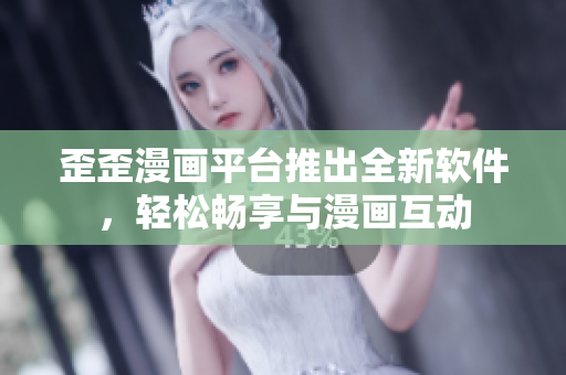 歪歪漫画平台推出全新软件，轻松畅享与漫画互动