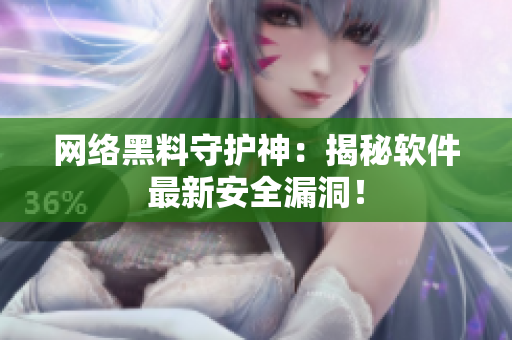 网络黑料守护神：揭秘软件最新安全漏洞！