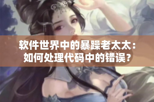 软件世界中的暴躁老太太：如何处理代码中的错误？