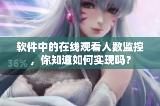 软件中的在线观看人数监控，你知道如何实现吗？