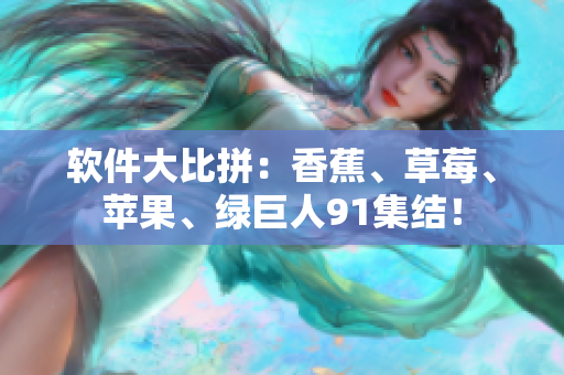 软件大比拼：香蕉、草莓、苹果、绿巨人91集结！
