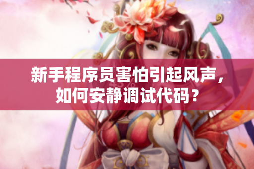 新手程序员害怕引起风声，如何安静调试代码？