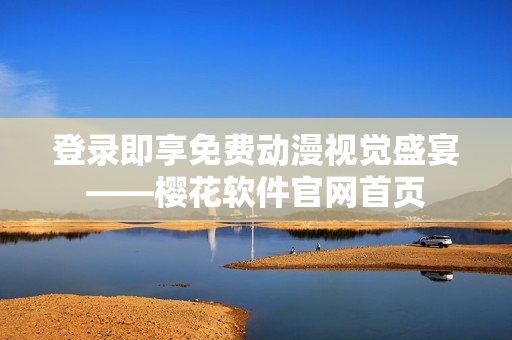 登录即享免费动漫视觉盛宴——樱花软件官网首页