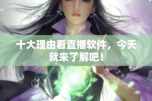 十大理由看直播软件，今天就来了解吧！
