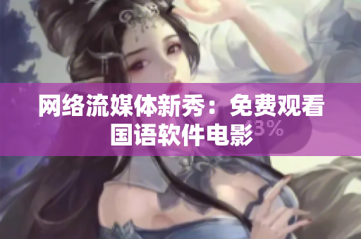 网络流媒体新秀：免费观看国语软件电影