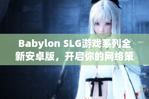 Babylon SLG游戏系列全新安卓版，开启你的网络策略之旅