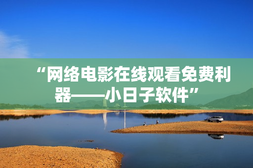 “网络电影在线观看免费利器——小日子软件”