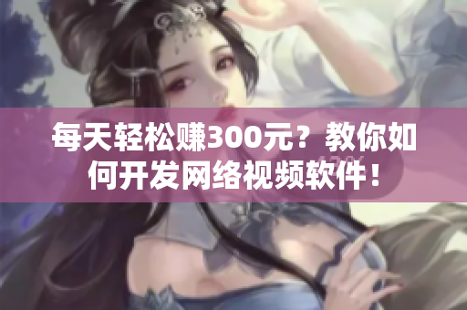 每天轻松赚300元？教你如何开发网络视频软件！