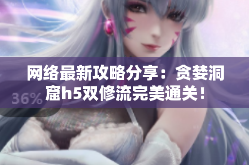 网络最新攻略分享：贪婪洞窟h5双修流完美通关！