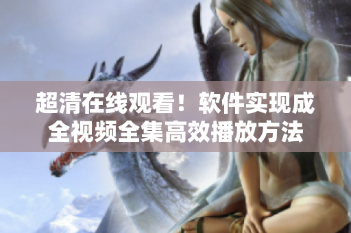 超清在线观看！软件实现成全视频全集高效播放方法
