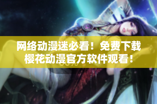 网络动漫迷必看！免费下载樱花动漫官方软件观看！