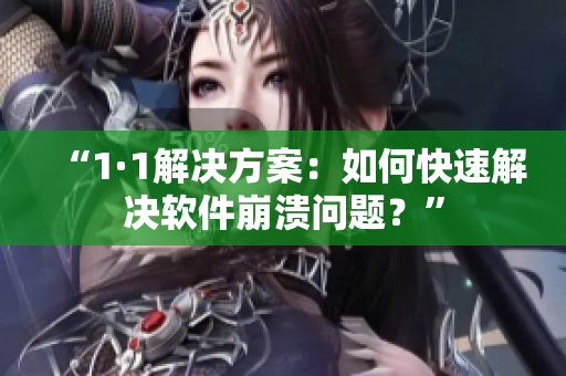 “1·1解决方案：如何快速解决软件崩溃问题？”