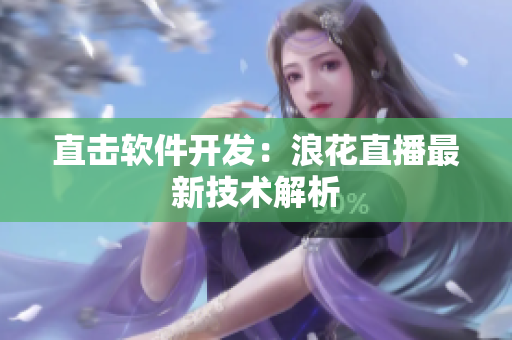 直击软件开发：浪花直播最新技术解析