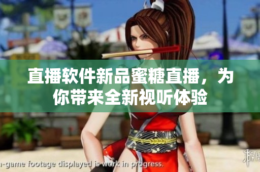 直播软件新品蜜糖直播，为你带来全新视听体验