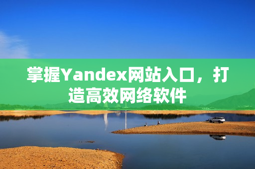 掌握Yandex网站入口，打造高效网络软件