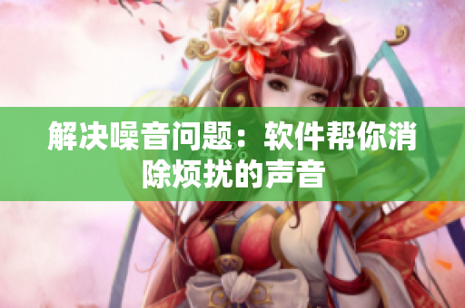 解决噪音问题：软件帮你消除烦扰的声音