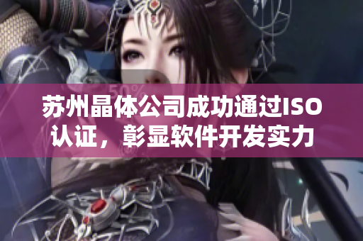 苏州晶体公司成功通过ISO认证，彰显软件开发实力