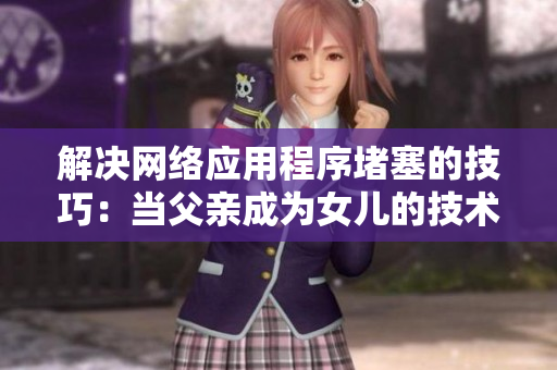 解决网络应用程序堵塞的技巧：当父亲成为女儿的技术救援