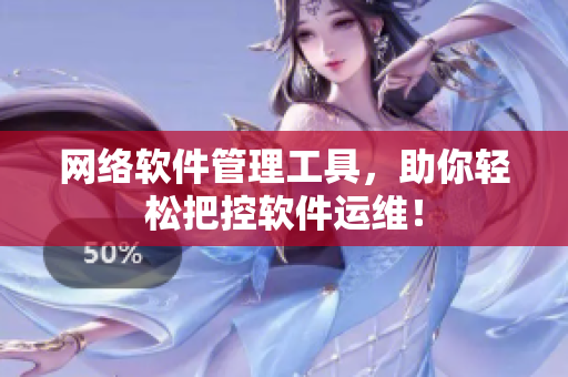 网络软件管理工具，助你轻松把控软件运维！