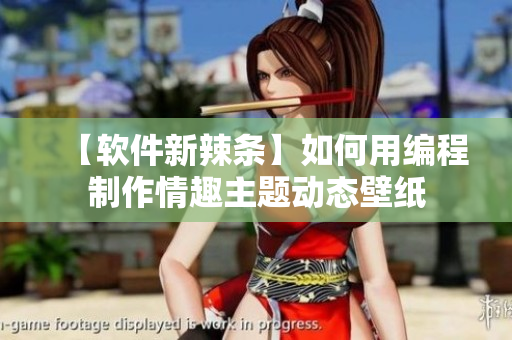 【软件新辣条】如何用编程制作情趣主题动态壁纸