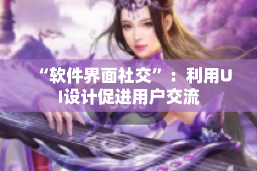 “软件界面社交”：利用UI设计促进用户交流