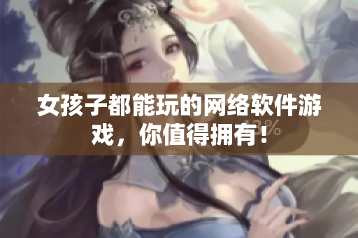 女孩子都能玩的网络软件游戏，你值得拥有！