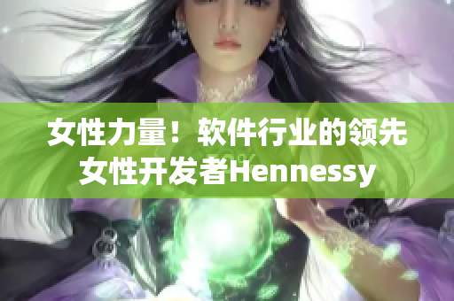女性力量！软件行业的领先女性开发者Hennessy