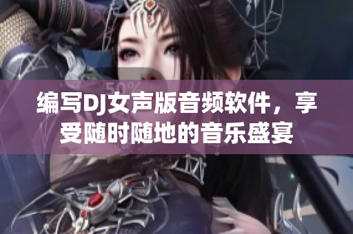 编写DJ女声版音频软件，享受随时随地的音乐盛宴