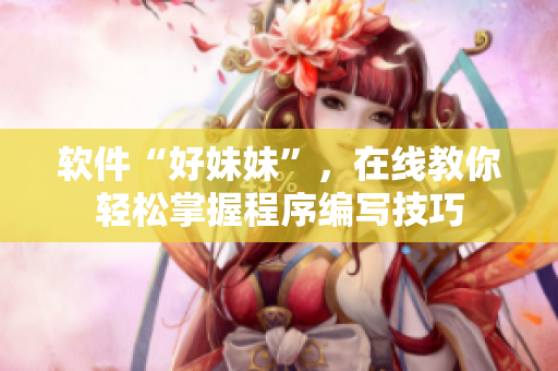 软件“好妹妹”，在线教你轻松掌握程序编写技巧