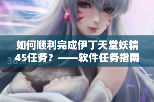 如何顺利完成伊丁天堂妖精45任务？——软件任务指南