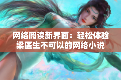 网络阅读新界面：轻松体验梁医生不可以的网络小说