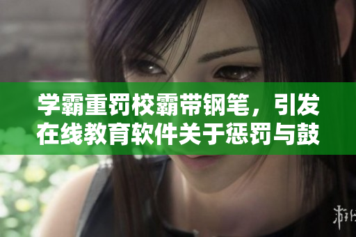 学霸重罚校霸带钢笔，引发在线教育软件关于惩罚与鼓励的探讨