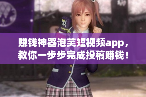 赚钱神器泡芙短视频app，教你一步步完成投稿赚钱！