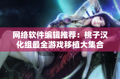 网络软件编辑推荐：桃子汉化组最全游戏移植大集合
