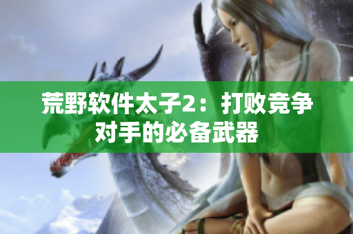 荒野软件太子2：打败竞争对手的必备武器