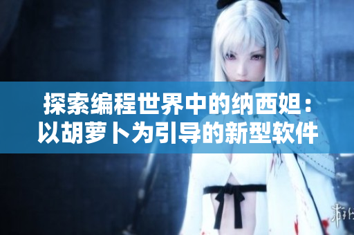 探索编程世界中的纳西妲：以胡萝卜为引导的新型软件设计