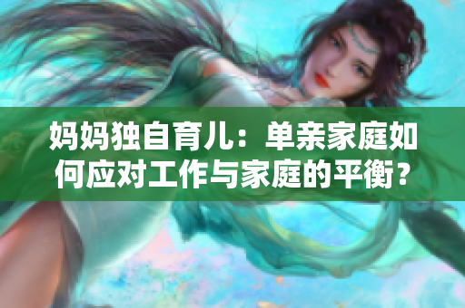 妈妈独自育儿：单亲家庭如何应对工作与家庭的平衡？