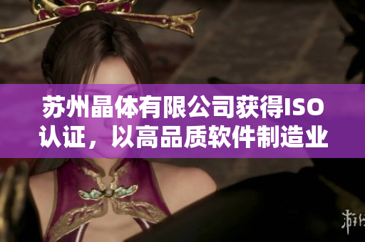 苏州晶体有限公司获得ISO认证，以高品质软件制造业闻名