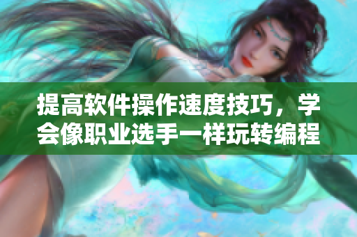 提高软件操作速度技巧，学会像职业选手一样玩转编程！