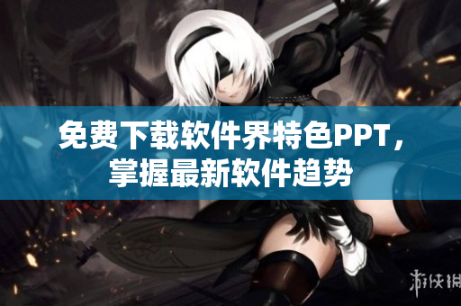免费下载软件界特色PPT，掌握最新软件趋势