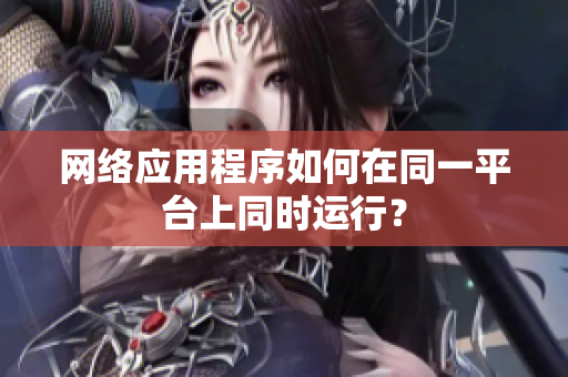网络应用程序如何在同一平台上同时运行？