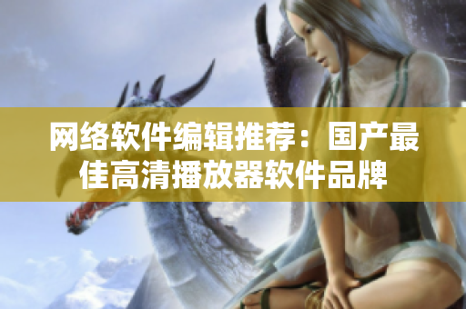 网络软件编辑推荐：国产最佳高清播放器软件品牌