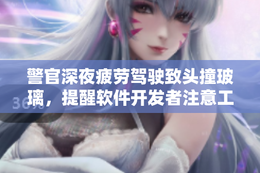 警官深夜疲劳驾驶致头撞玻璃，提醒软件开发者注意工作疲劳