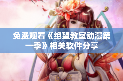 免费观看《绝望教室动漫第一季》相关软件分享