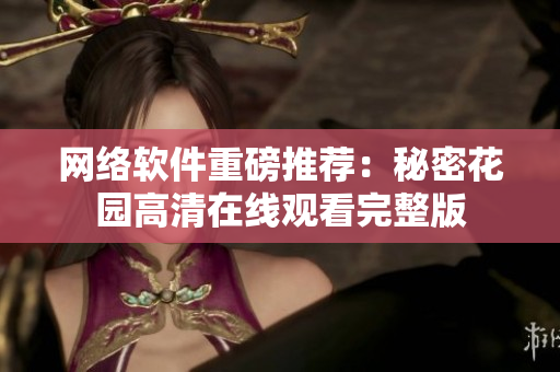 网络软件重磅推荐：秘密花园高清在线观看完整版