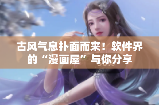 古风气息扑面而来！软件界的“漫画屋”与你分享