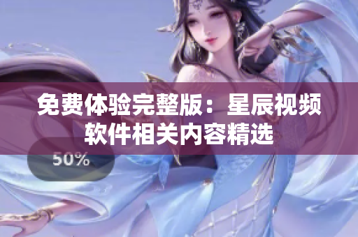 免费体验完整版：星辰视频软件相关内容精选