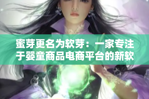蜜芽更名为软芽：一家专注于婴童商品电商平台的新软件名称
