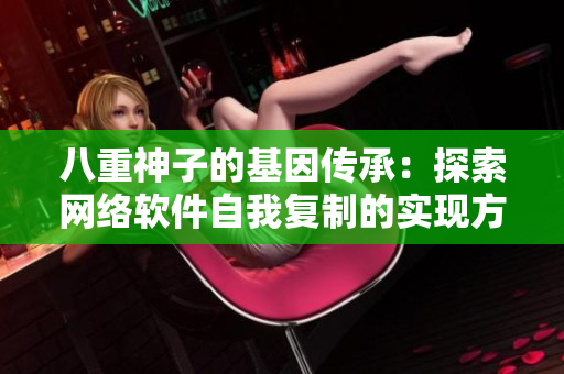 八重神子的基因传承：探索网络软件自我复制的实现方式