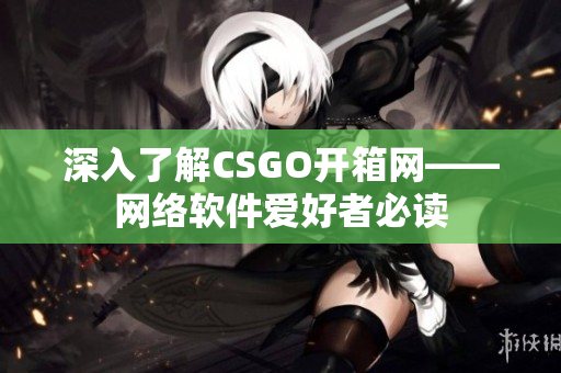 深入了解CSGO开箱网——网络软件爱好者必读